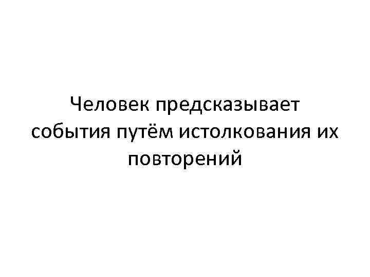 Человек предсказывает события путём истолкования их повторений 