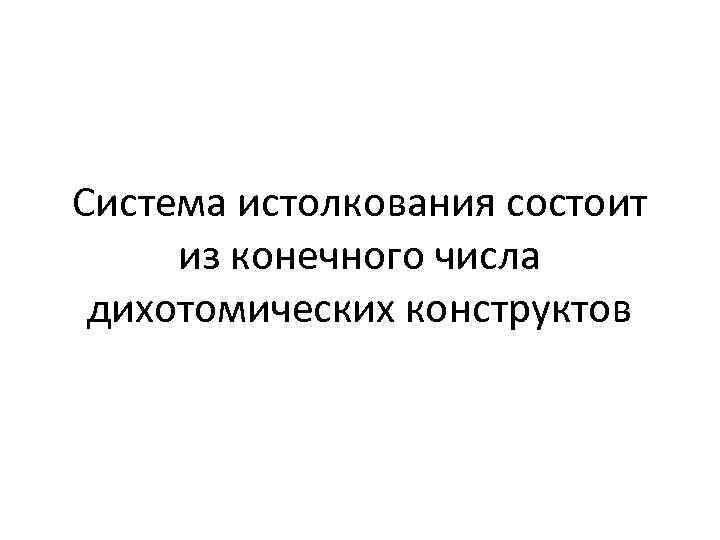 Система истолкования состоит из конечного числа дихотомических конструктов 