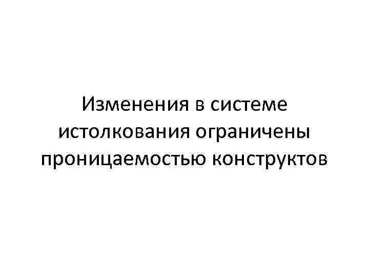 Изменения в системе истолкования ограничены проницаемостью конструктов 