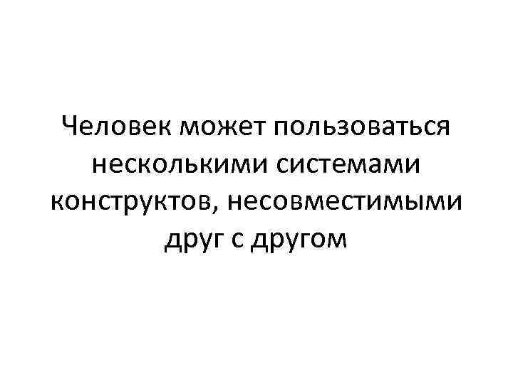 Человек может пользоваться несколькими системами конструктов, несовместимыми друг с другом 