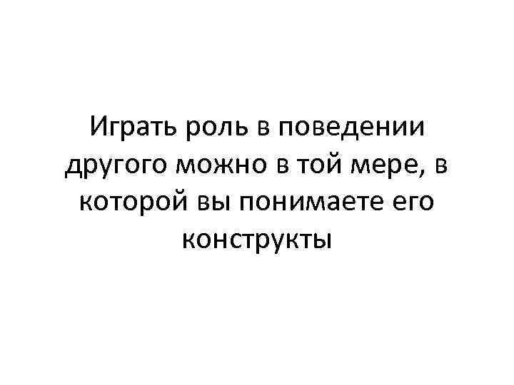 Играть роль в поведении другого можно в той мере, в которой вы понимаете его