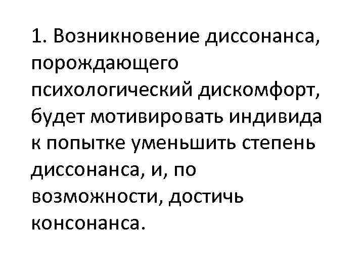 1. Возникновение диссонанса, порождающего психологический дискомфорт, будет мотивировать индивида к попытке уменьшить степень диссонанса,