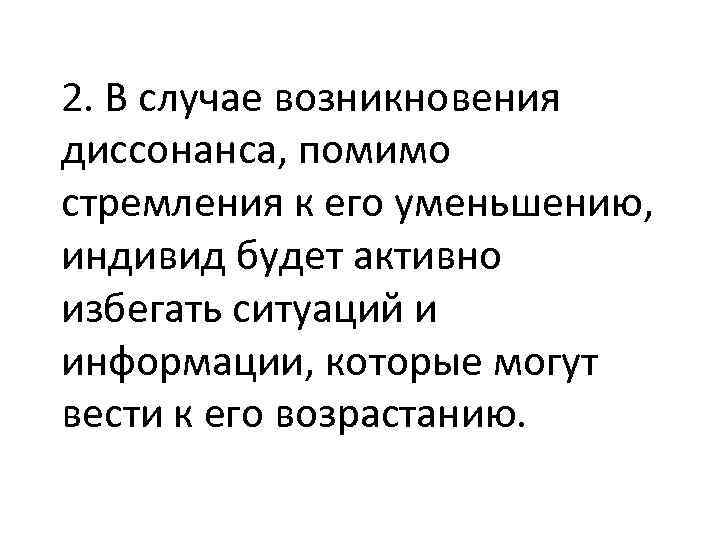 2. В случае возникновения диссонанса, помимо стремления к его уменьшению, индивид будет активно избегать