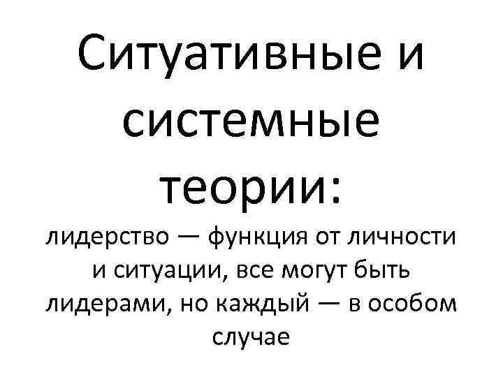 Ситуативные и системные теории: лидерство — функция от личности и ситуации, все могут быть