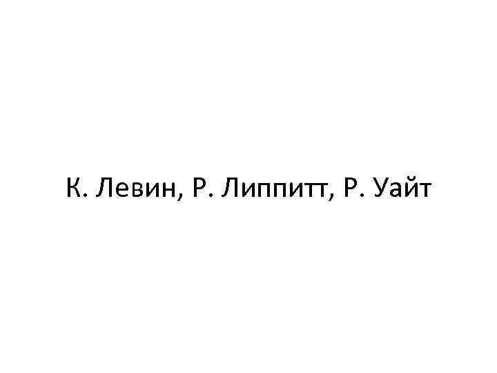 К. Левин, Р. Липпитт, Р. Уайт 