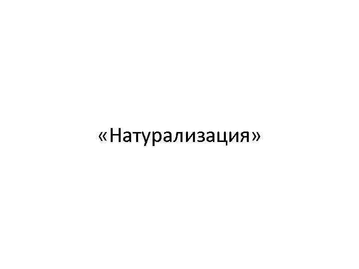 «Натурализация» 