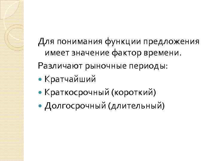 Для понимания функции предложения имеет значение фактор времени. Различают рыночные периоды: Кратчайший Краткосрочный (короткий)