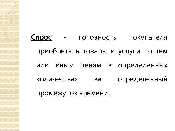 Спрос - готовность покупателя приобретать товары и услуги по тем или иным ценам в