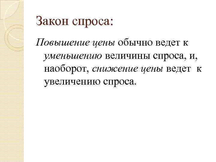 Закон спроса: Повышение цены обычно ведет к уменьшению величины спроса, и, наоборот, снижение цены