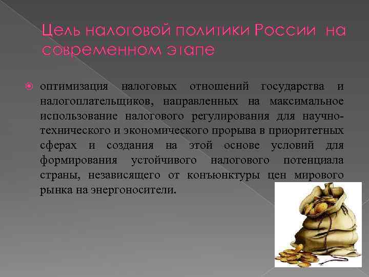 Цель налоговой политики России на современном этапе оптимизация налоговых отношений государства и налогоплательщиков, направленных