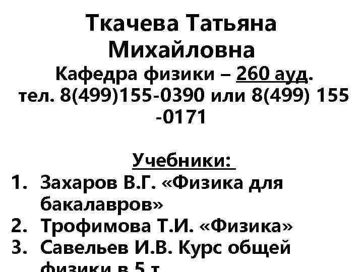 Ткачева Татьяна Михайловна Кафедра физики – 260 ауд. тел. 8(499)155 -0390 или 8(499) 155