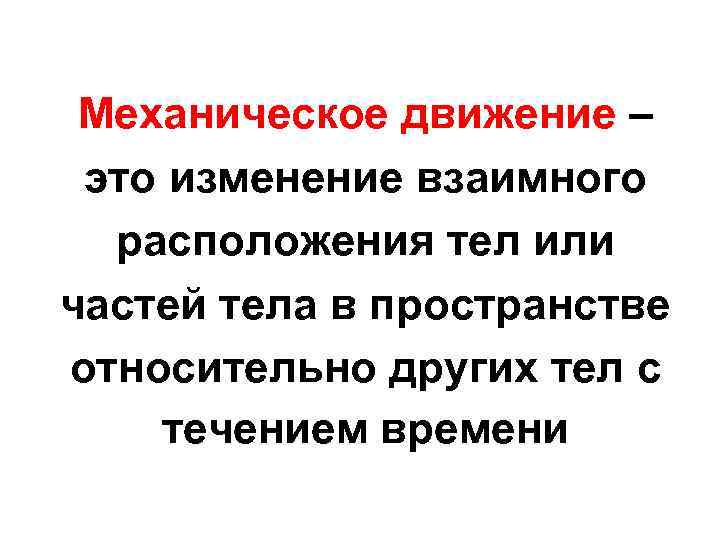 Механическое движение – это изменение взаимного расположения тел или частей тела в пространстве относительно