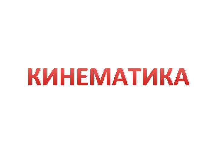 КИНЕМАТИКА 