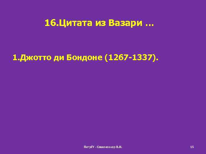 16. Цитата из Вазари … 1. Джотто ди Бондоне (1267 -1337). Петр. ГУ -