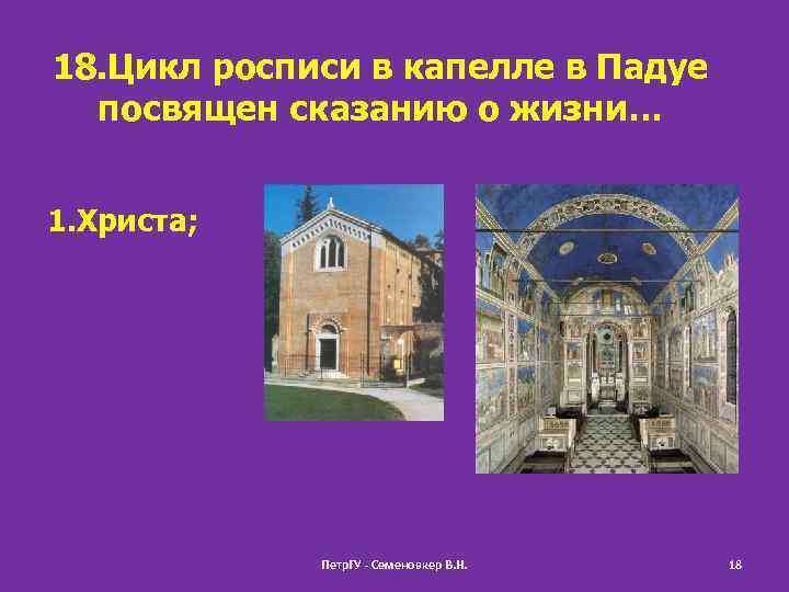 18. Цикл росписи в капелле в Падуе посвящен сказанию о жизни… 1. Христа; Петр.