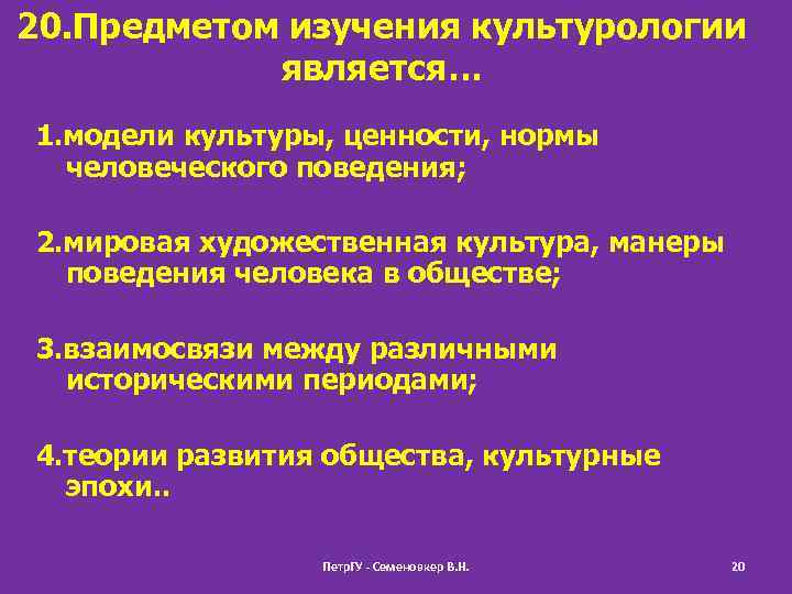 20. Предметом изучения культурологии является… 1. модели культуры, ценности, нормы человеческого поведения; 2. мировая