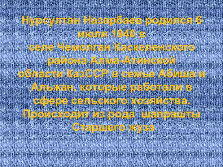 Нурсултан Назарбаев родился 6 июля 1940 в селе Чемолган Каскеленского района Алма-Атинской области Каз.