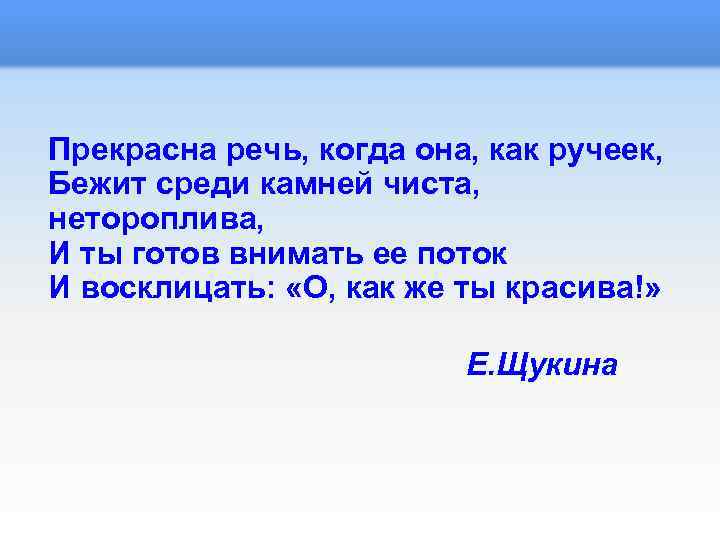 Прекрасна речь, когда она, как ручеек, Бежит среди камней чиста, нетороплива, И ты готов