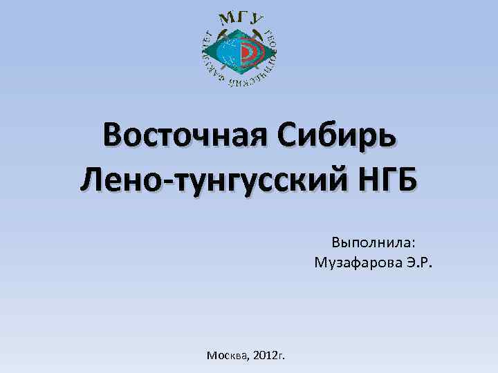 Восточная Сибирь Лено-тунгусский НГБ Выполнила: Музафарова Э. Р. Москва, 2012 г. 