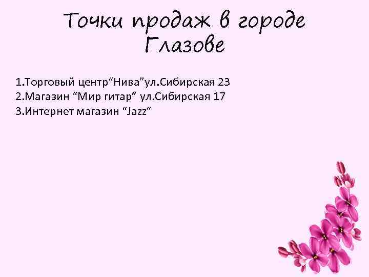 Точки продаж в городе Глазове 1. Торговый центр“Нива”ул. Сибирская 23 2. Магазин “Мир гитар”