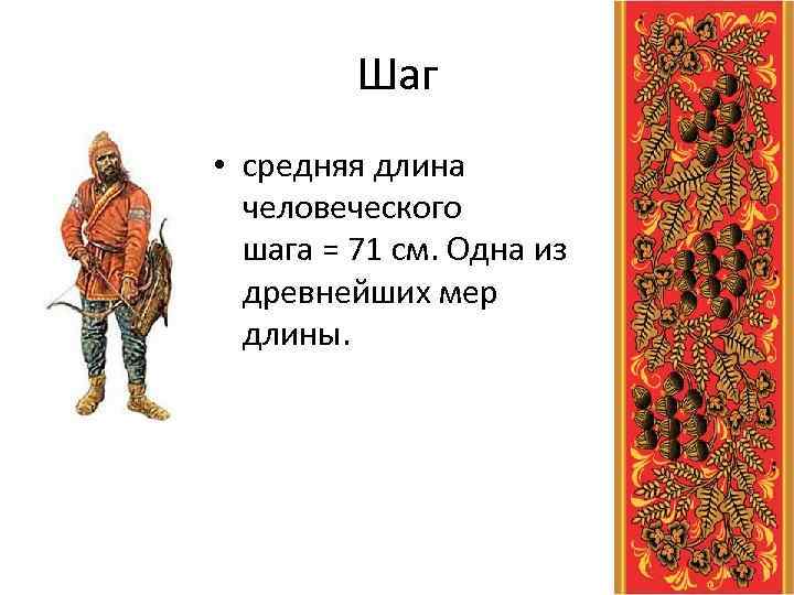 Шаг • средняя длина человеческого шага = 71 см. Одна из древнейших мер длины.