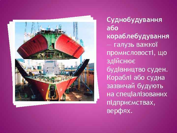Суднобудування або кораблебудування — галузь важкої промисловості, що здійснює будівництво суден. Кораблі або судна