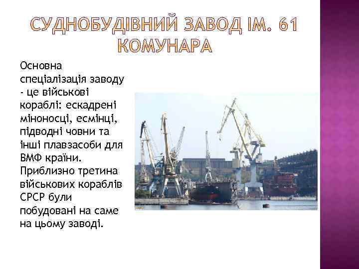 Основна спеціалізація заводу - це військові кораблі: ескадрені міноносці, есмінці, підводні човни та інші