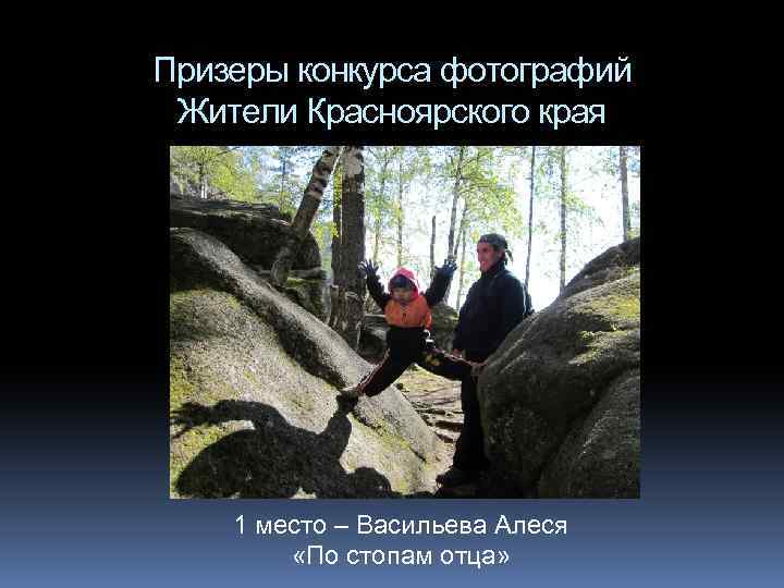 Призеры конкурса фотографий Жители Красноярского края 1 место – Васильева Алеся «По стопам отца»