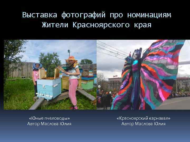 Выставка фотографий про номинациям Жители Красноярского края «Юные пчеловоды» Автор Маслова Юлия «Красноярский карнавал»