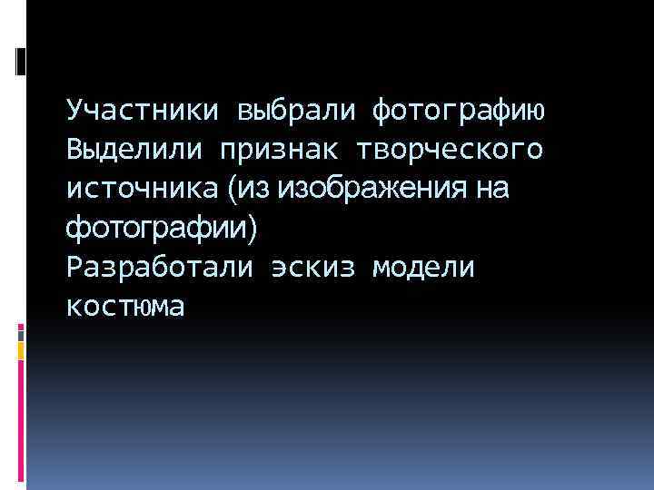 Участники выбрали фотографию Выделили признак творческого источника (из изображения на фотографии) Разработали эскиз модели
