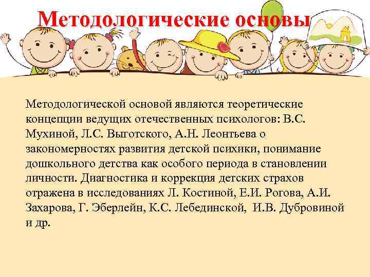 Методологические основы Методологической основой являются теоретические концепции ведущих отечественных психологов: В. С. Мухиной, Л.