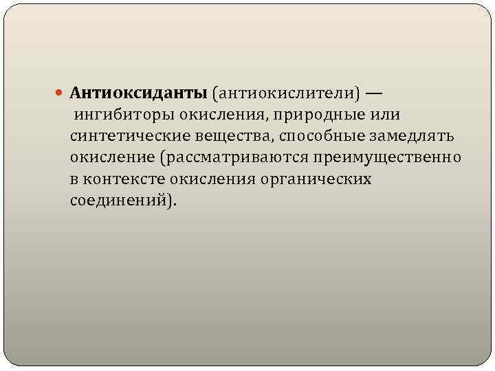  Антиоксиданты (антиокислители) — ингибиторы окисления, природные или синтетические вещества, способные замедлять окисление (рассматриваются