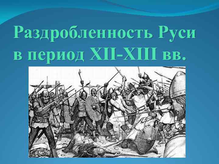 Раздробленность Руси в период XII-XIII вв. 