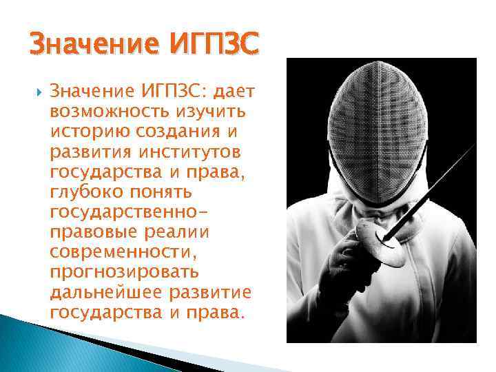 Значение ИГПЗС Значение ИГПЗС: дает возможность изучить историю создания и развития институтов государства и