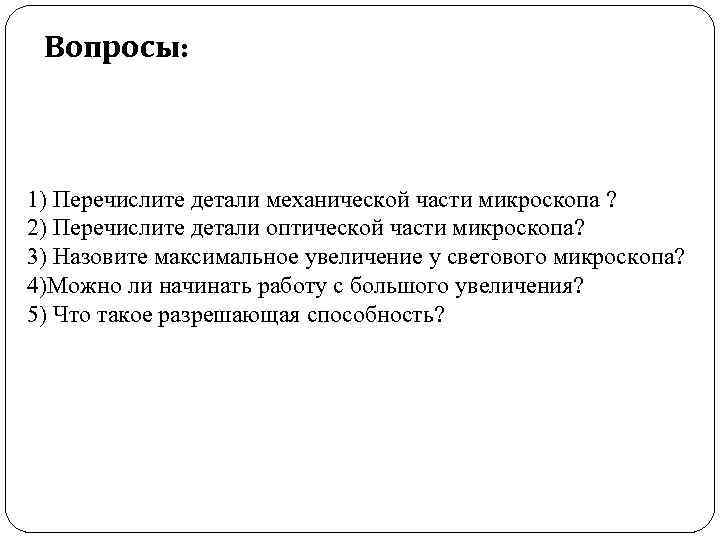 Вопросы: 1) Перечислите детали механической части микроскопа ? 2) Перечислите детали оптической части микроскопа?