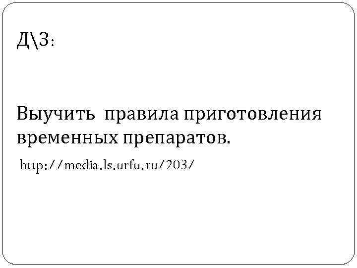ДЗ: Выучить правила приготовления временных препаратов. http: //media. ls. urfu. ru/203/ 