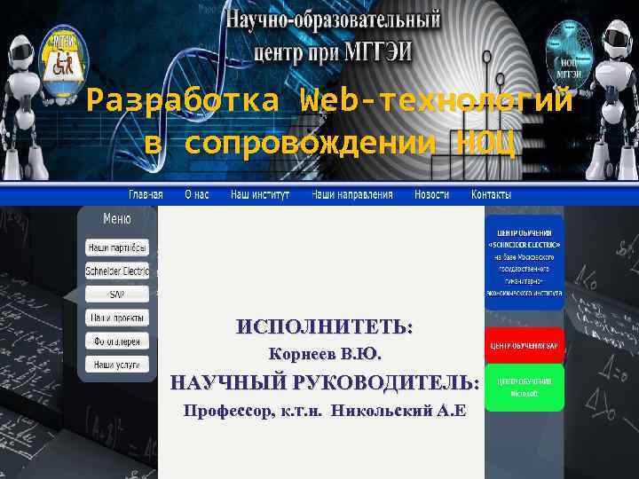 Разработка Web-технологий в сопровождении НОЦ ИСПОЛНИТЕТЬ: Корнеев В. Ю. НАУЧНЫЙ РУКОВОДИТЕЛЬ: Профессор, к. т.