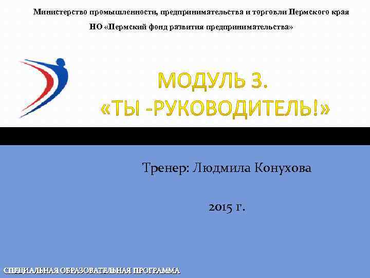 Министерство промышленности, предпринимательства и торговли Пермского края НО «Пермский фонд развития предпринимательства» Тренер: Людмила