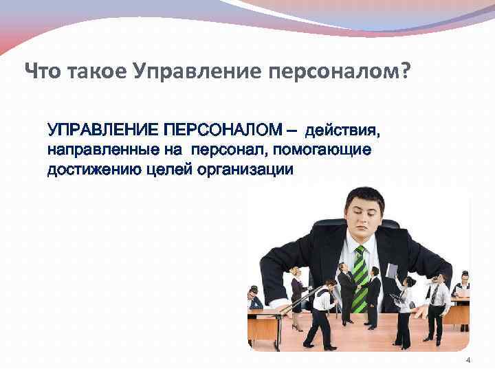 Что такое Управление персоналом? УПРАВЛЕНИЕ ПЕРСОНАЛОМ – действия, направленные на персонал, помогающие достижению целей