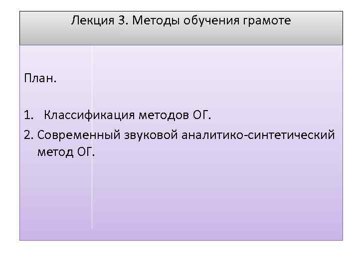 Лекция 3. Методы обучения грамоте План. 1. Классификация методов ОГ. 2. Современный звуковой аналитико-синтетический