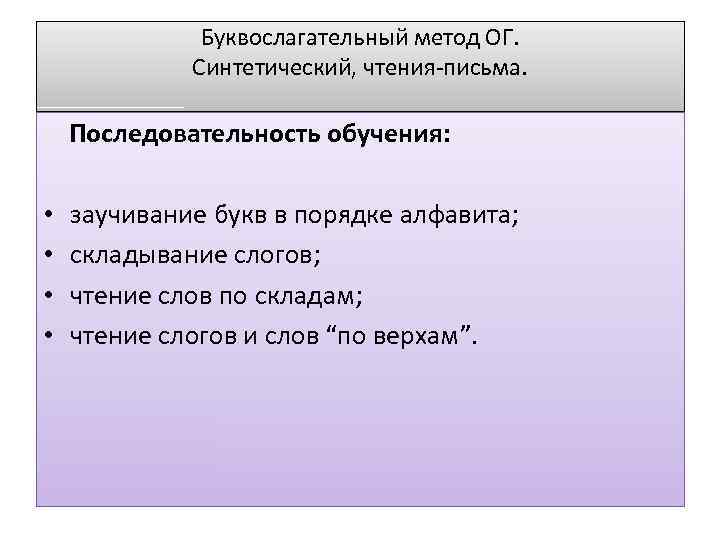 Буквослагательный метод ОГ. Синтетический, чтения-письма. Последовательность обучения: • • заучивание букв в порядке алфавита;