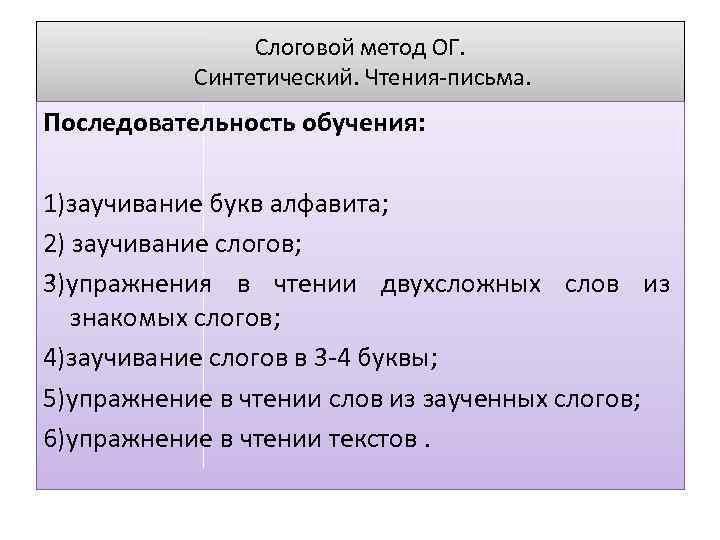 Слоговой метод ОГ. Синтетический. Чтения-письма. Последовательность обучения: 1)заучивание букв алфавита; 2) заучивание слогов; 3)упражнения