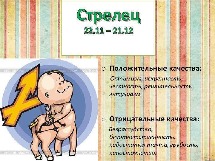 Стрелец 22. 11 – 21. 12 o Положительные качества: Оптимизм, искренность, честность, решительность, энтузиазм.