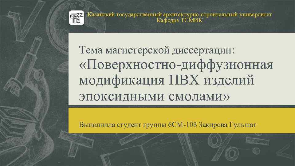 Казанский государственный архитектурно-строительный университет Кафедра ТСМИК Тема магистерской диссертации: «Поверхностно-диффузионная модификация ПВХ изделий эпоксидными