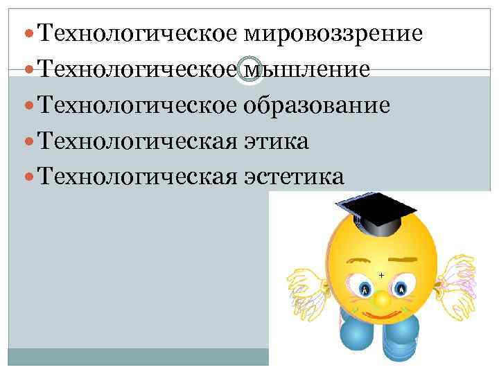  Технологическое мировоззрение Технологическое мышление Технологическое образование Технологическая этика Технологическая эстетика 