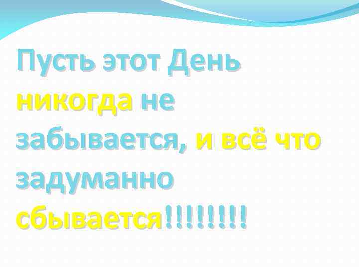 Пусть этот День никогда не забывается, и всё что задуманно сбывается!!!! 