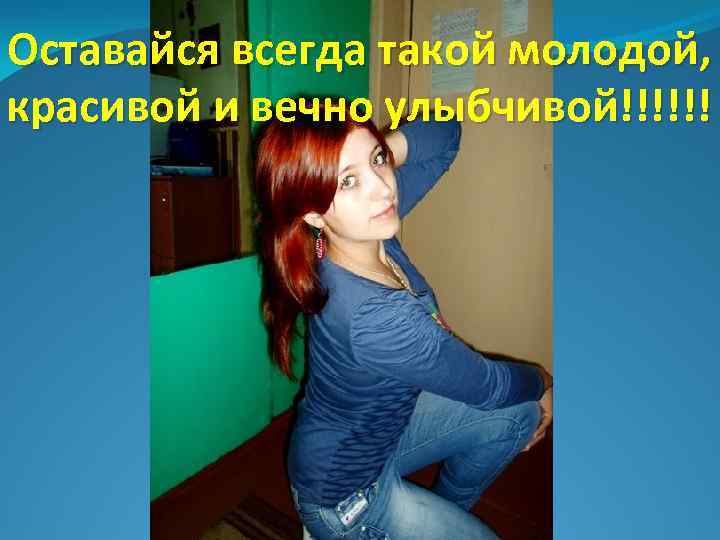 Оставайся всегда такой молодой, красивой и вечно улыбчивой!!!!!! 