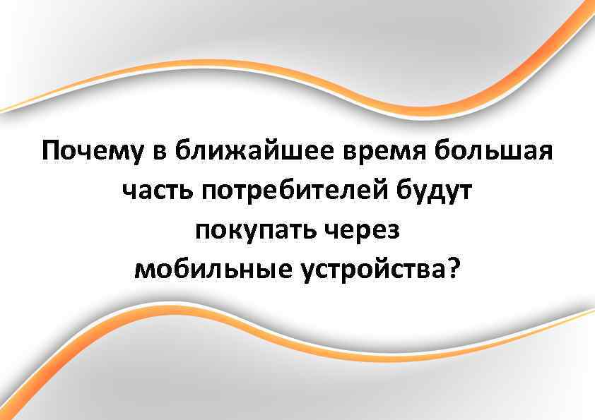 Почему в ближайшее время большая часть потребителей будут покупать через мобильные устройства? 