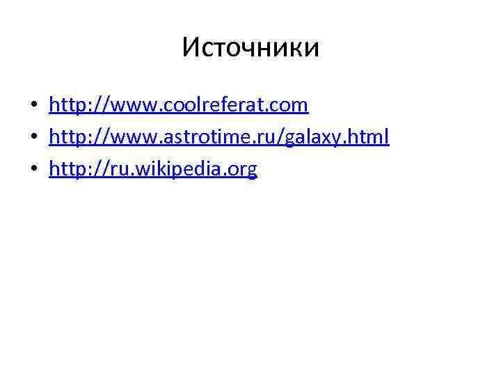 Источники • http: //www. coolreferat. com • http: //www. astrotime. ru/galaxy. html • http: