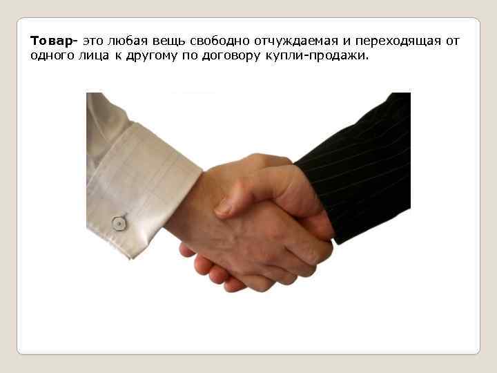 Товар- это любая вещь свободно отчуждаемая и переходящая от одного лица к другому по